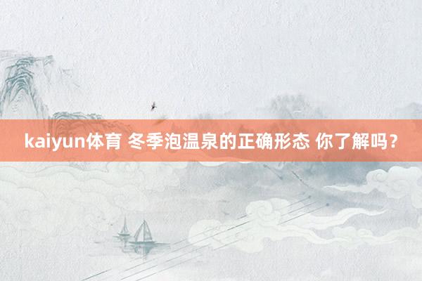 kaiyun体育 冬季泡温泉的正确形态 你了解吗？