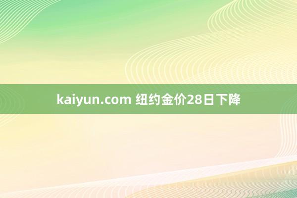 kaiyun.com 纽约金价28日下降