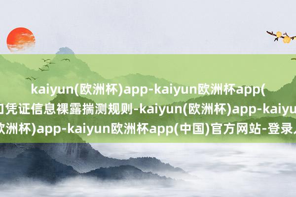 kaiyun(欧洲杯)app-kaiyun欧洲杯app(中国)官方网站-登录入口凭证信息裸露揣测规则-kaiyun(欧洲杯)app-kaiyun欧洲杯app(中国)官方网站-登录入口