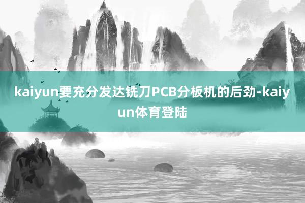 kaiyun要充分发达铣刀PCB分板机的后劲-kaiyun体育登陆