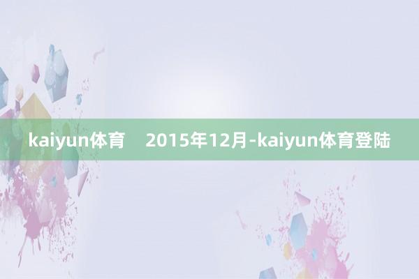 kaiyun体育    2015年12月-kaiyun体育登陆