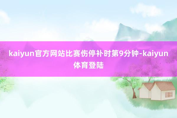 kaiyun官方网站比赛伤停补时第9分钟-kaiyun体育登陆