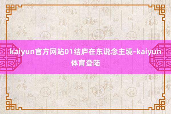 kaiyun官方网站01结庐在东说念主境-kaiyun体育登陆