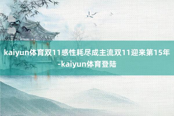 kaiyun体育双11感性耗尽成主流双11迎来第15年-kaiyun体育登陆
