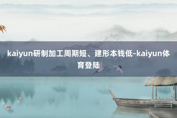 kaiyun研制加工周期短、建形本钱低-kaiyun体育登陆