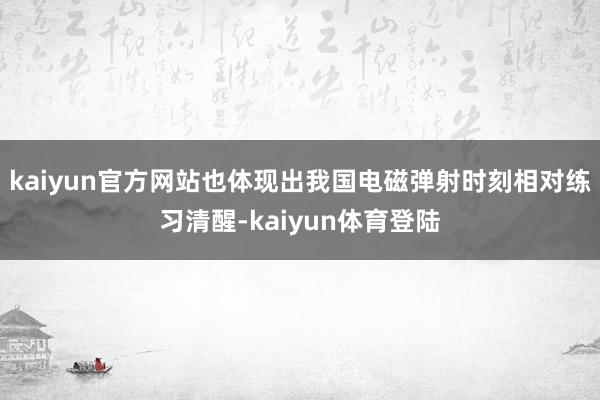 kaiyun官方网站也体现出我国电磁弹射时刻相对练习清醒-kaiyun体育登陆