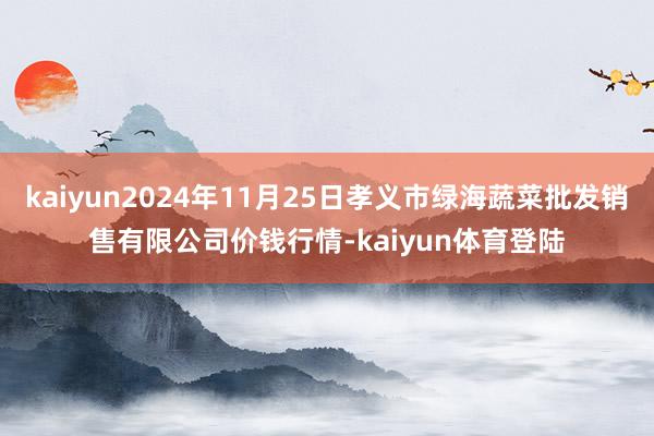 kaiyun2024年11月25日孝义市绿海蔬菜批发销售有限
