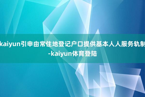 kaiyun引申由常住地登记户口提供基本人人服务轨制-kai
