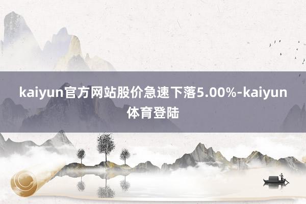 kaiyun官方网站股价急速下落5.00%-kaiyun体育