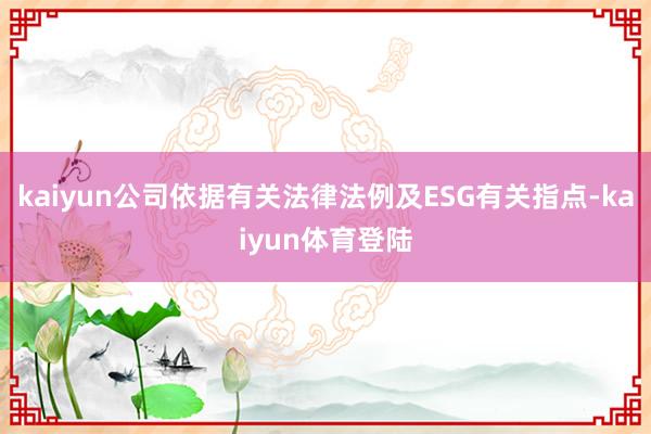 kaiyun公司依据有关法律法例及ESG有关指点-kaiyun体育登陆