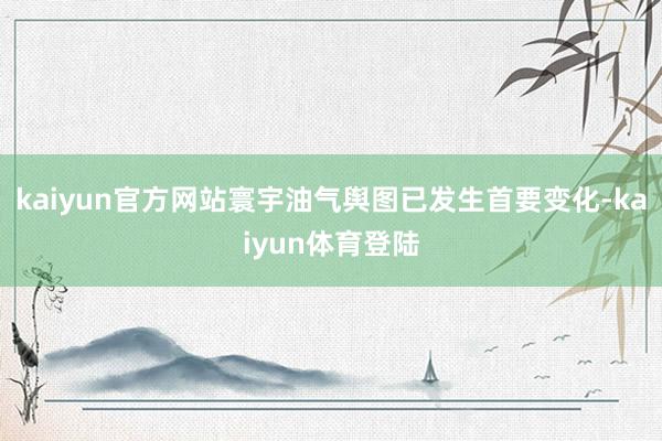 kaiyun官方网站寰宇油气舆图已发生首要变化-kaiyun体育登陆