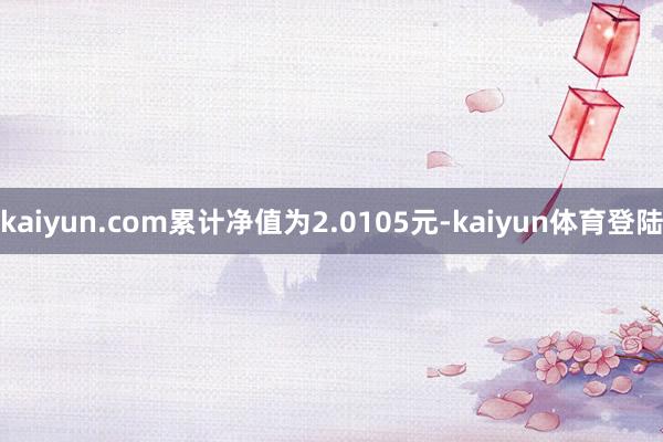 kaiyun.com累计净值为2.0105元-kaiyun体