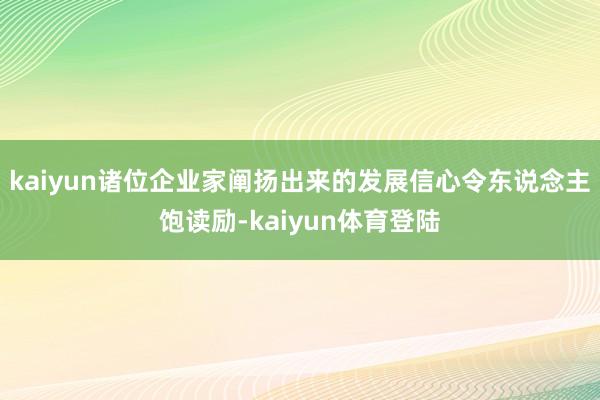 kaiyun诸位企业家阐扬出来的发展信心令东说念主饱读励-kaiyun体育登陆