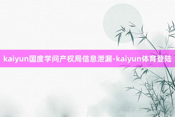 kaiyun国度学问产权局信息泄漏-kaiyun体育登陆