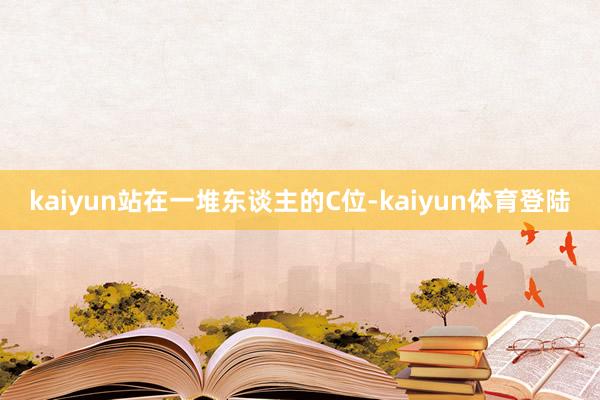 kaiyun站在一堆东谈主的C位-kaiyun体育登陆