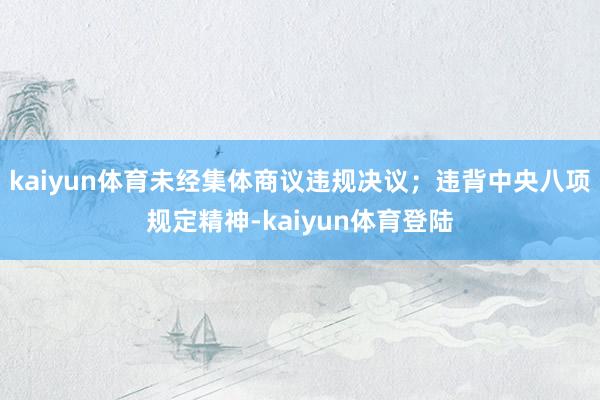 kaiyun体育未经集体商议违规决议；违背中央八项规定精神-kaiyun体育登陆