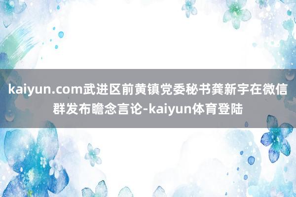 kaiyun.com武进区前黄镇党委秘书龚新宇在微信群发布瞻