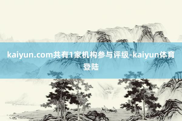 kaiyun.com共有1家机构参与评级-kaiyun体育登