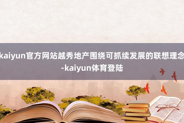 kaiyun官方网站越秀地产围绕可抓续发展的联想理念-kai