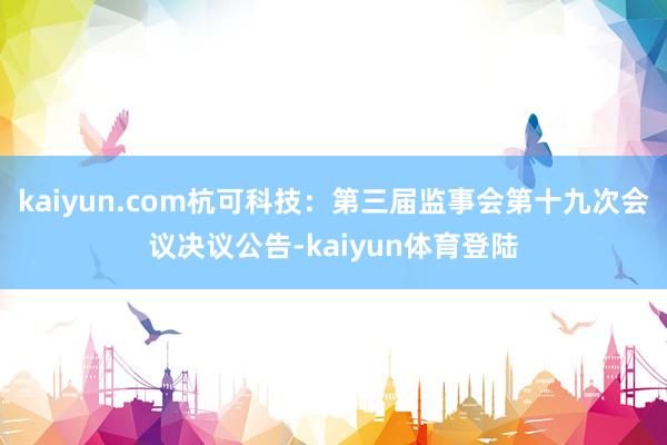 kaiyun.com杭可科技：第三届监事会第十九次会议决议公