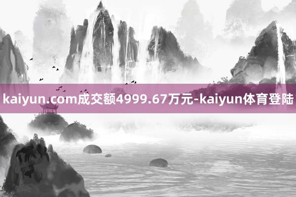 kaiyun.com成交额4999.67万元-kaiyun体