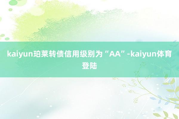 kaiyun珀莱转债信用级别为“AA”-kaiyun体育登陆