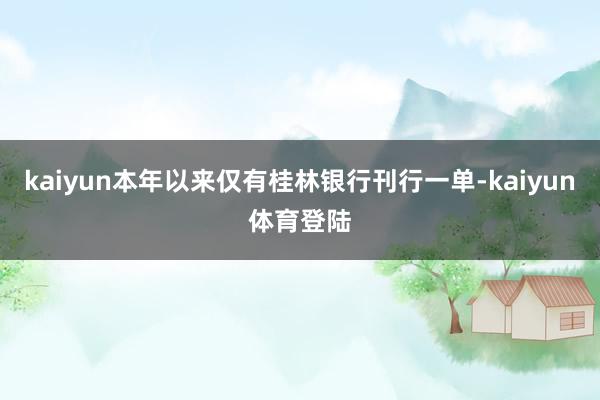 kaiyun本年以来仅有桂林银行刊行一单-kaiyun体育登陆
