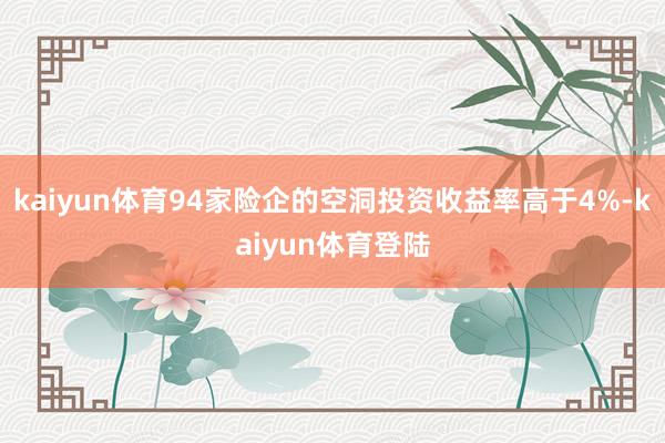 kaiyun体育94家险企的空洞投资收益率高于4%-kaiyun体育登陆