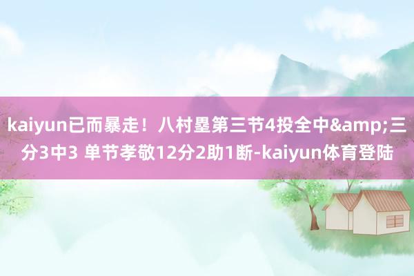 kaiyun已而暴走！八村塁第三节4投全中&三分3中3 单节孝敬12分2助1断-kaiyun体育登陆