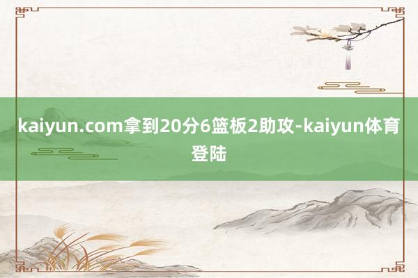 kaiyun.com拿到20分6篮板2助攻-kaiyun体育登陆
