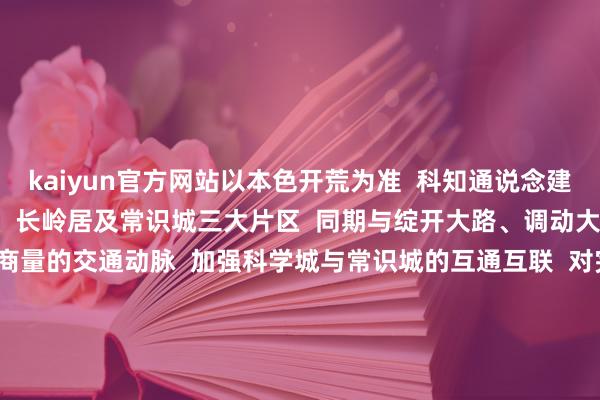 kaiyun官方网站以本色开荒为准  科知通说念建成后  将串联起  科学城、长岭居及常识城三大片区  同期与绽开大路、调动大路  酿成强化区域南北向商量的交通动脉  加强科学城与常识城的互通互联  对完善黄埔区骨干路网结构  带动沿线地块开发烧爱波折  期待科知通说念  早日建成通达  也期待黄埔更多交通技俩  传来好音尘  开首：广州黄埔发布 -kaiyun体育登陆