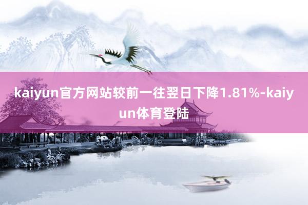 kaiyun官方网站较前一往翌日下降1.81%-kaiyun