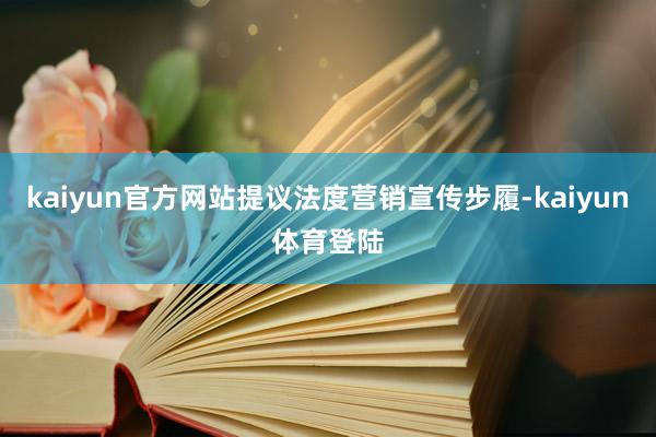 kaiyun官方网站提议法度营销宣传步履-kaiyun体育登