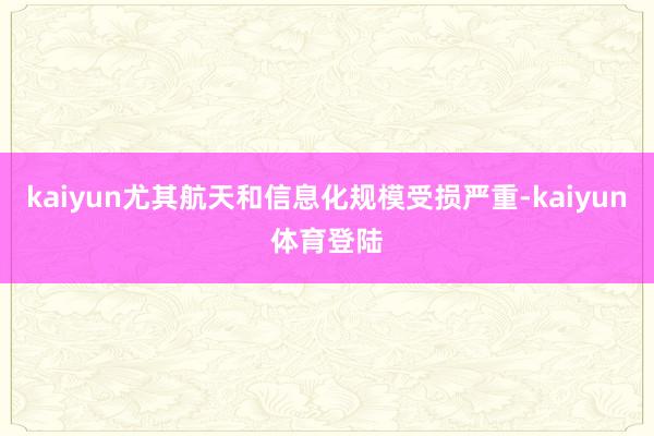 kaiyun尤其航天和信息化规模受损严重-kaiyun体育登陆