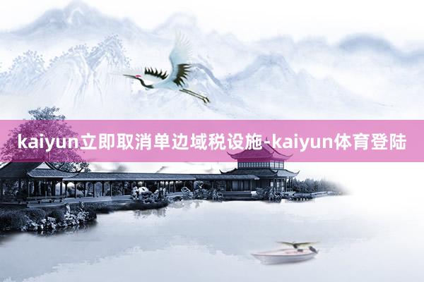 kaiyun立即取消单边域税设施-kaiyun体育登陆