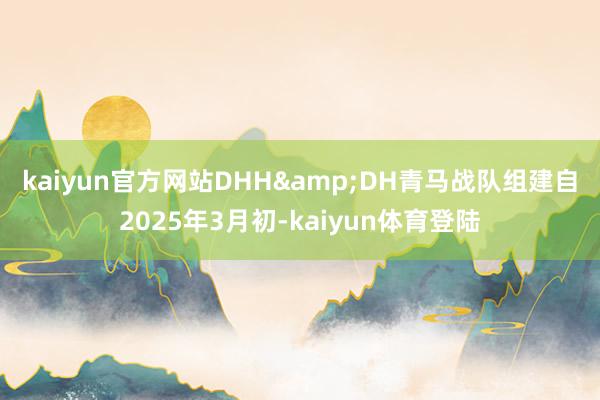 kaiyun官方网站　　DHH&DH青马战队组建自2