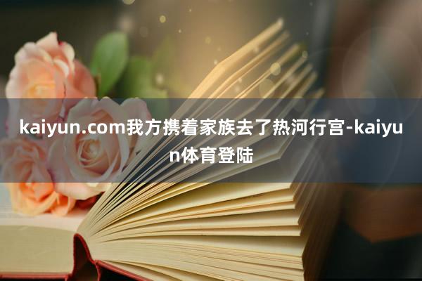 kaiyun.com我方携着家族去了热河行宫-kaiyun体