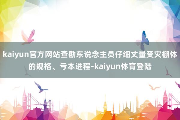 kaiyun官方网站查勘东说念主员仔细丈量受灾棚体的规格、亏