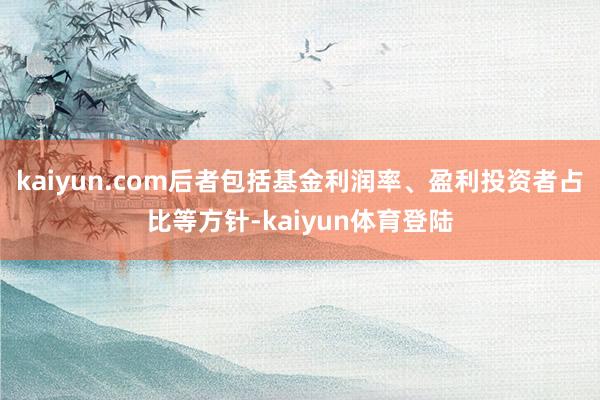 kaiyun.com后者包括基金利润率、盈利投资者占比等方针