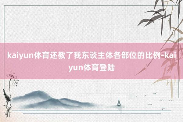 kaiyun体育还教了我东谈主体各部位的比例-kaiyun体