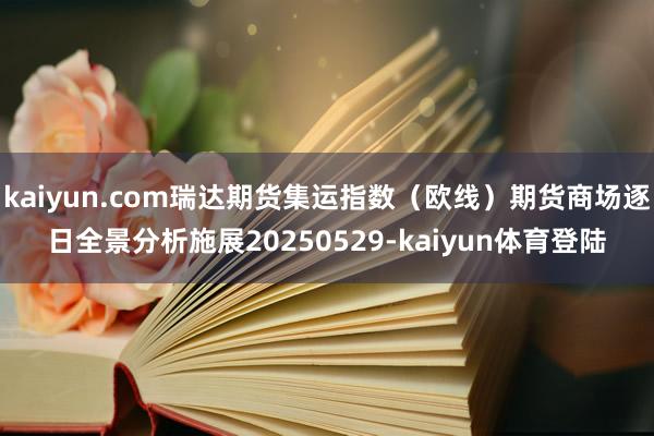 kaiyun.com瑞达期货集运指数（欧线）期货商场逐日全景