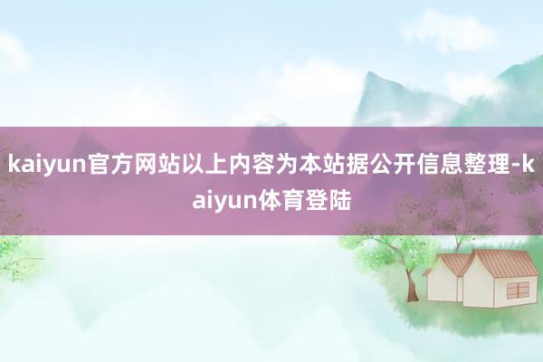 kaiyun官方网站以上内容为本站据公开信息整理-kaiyu