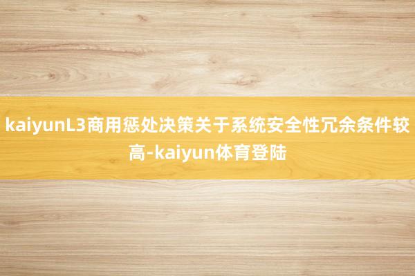 kaiyunL3商用惩处决策关于系统安全性冗余条件较高-ka