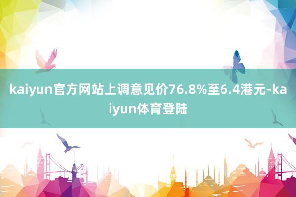 kaiyun官方网站上调意见价76.8%至6.4港元-kai