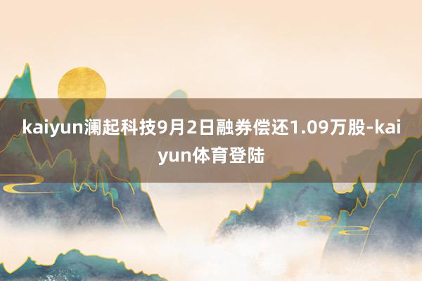 kaiyun澜起科技9月2日融券偿还1.09万股-kaiyu