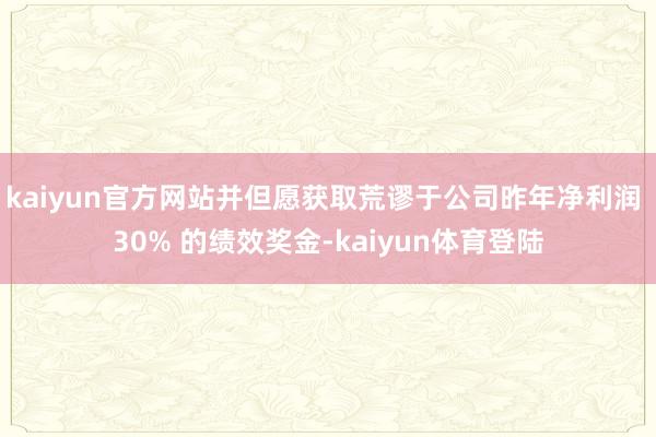 kaiyun官方网站并但愿获取荒谬于公司昨年净利润 30% 