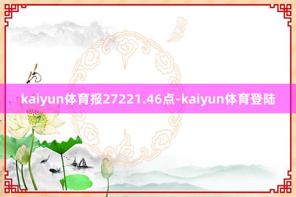 kaiyun体育报27221.46点-kaiyun体育登陆