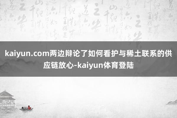 kaiyun.com两边辩论了如何看护与稀土联系的供应链放心-kaiyun体育登陆