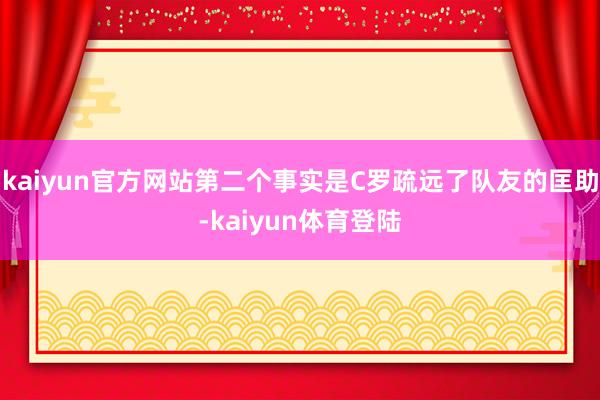 kaiyun官方网站第二个事实是C罗疏远了队友的匡助-kaiyun体育登陆