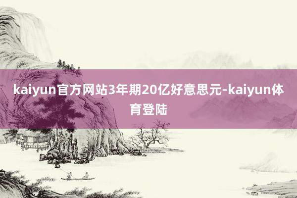 kaiyun官方网站3年期20亿好意思元-kaiyun体育登陆